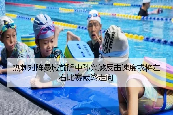 热刺对阵曼城前瞻中孙兴慜反击速度或将左右比赛最终走向