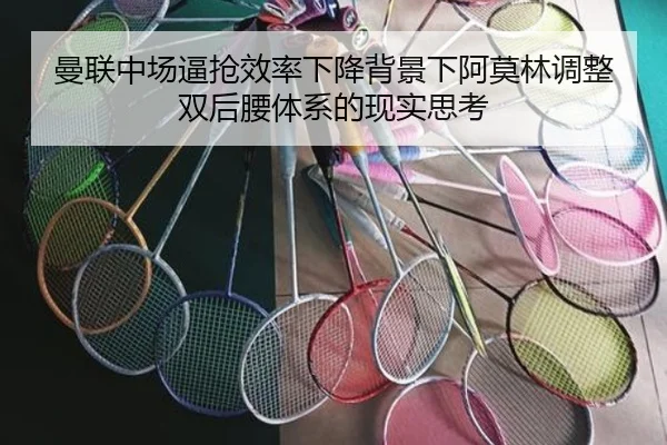 曼联中场逼抢效率下降背景下阿莫林调整双后腰体系的现实思考