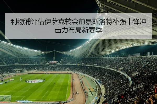 利物浦评估伊萨克转会前景斯洛特补强中锋冲击力布局新赛季