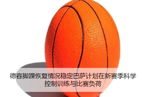德容脚踝恢复情况稳定巴萨计划在新赛季科学控制训练与比赛负荷
